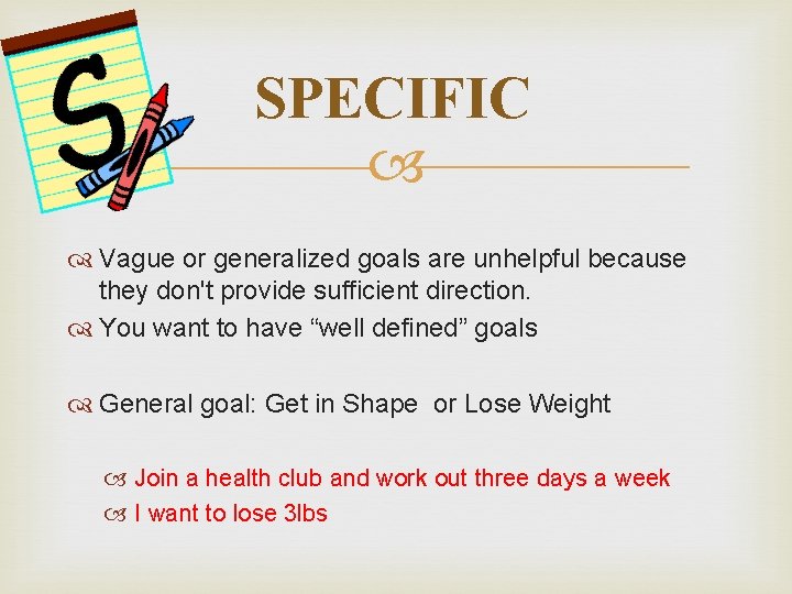 SPECIFIC Vague or generalized goals are unhelpful because they don't provide sufficient direction. You
