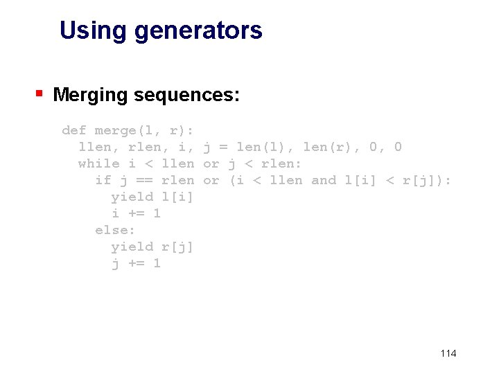 Using generators § Merging sequences: def merge(l, r): llen, rlen, i, j = len(l),