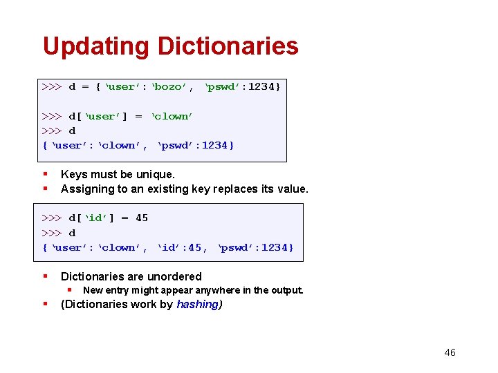 Updating Dictionaries >>> d = {‘user’: ‘bozo’, ‘pswd’: 1234} >>> d[‘user’] = ‘clown’ >>>