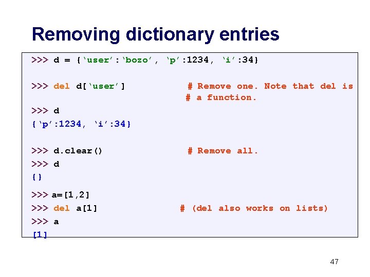 Removing dictionary entries >>> d = {‘user’: ‘bozo’, ‘p’: 1234, ‘i’: 34} >>> del