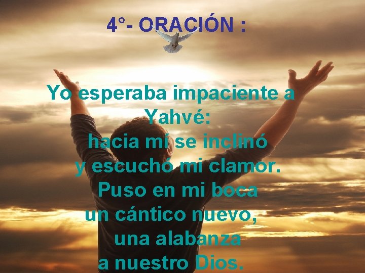  4°- ORACIÓN : Yo esperaba impaciente a Yahvé: hacia mí se inclinó y