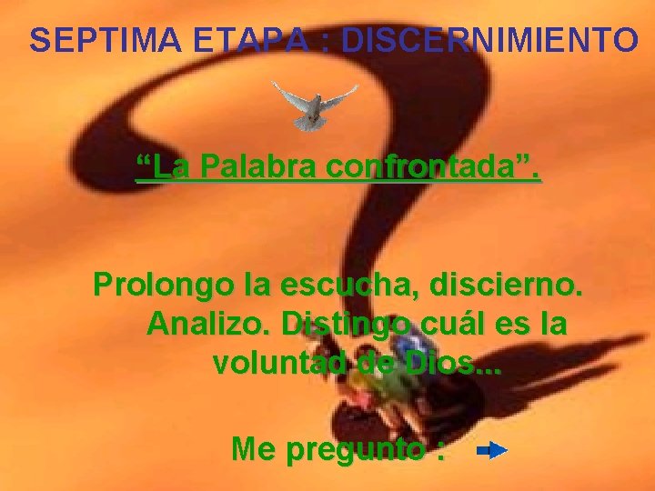  SEPTIMA ETAPA : DISCERNIMIENTO “La Palabra confrontada”. Prolongo la escucha, discierno. Analizo. Distingo