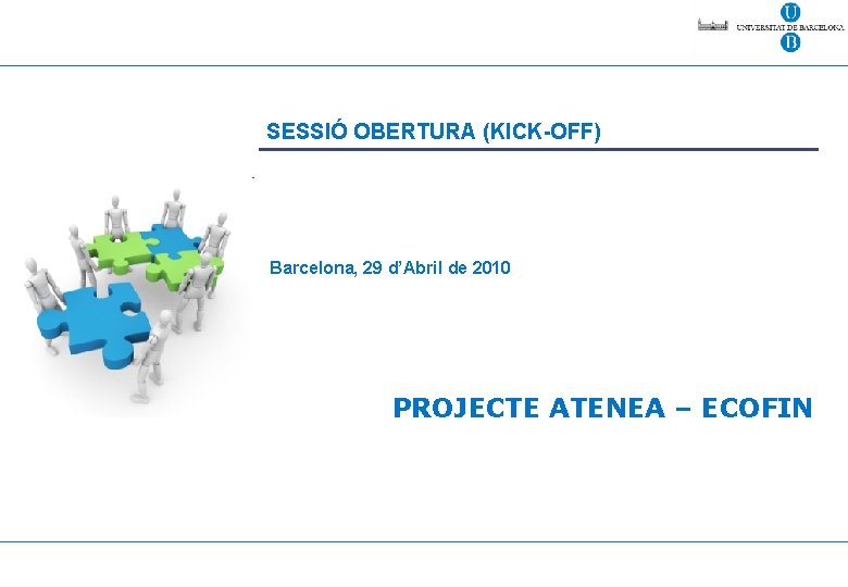 SESSIÓ OBERTURA (KICK-OFF) Barcelona, 29 d’Abril de 2010 PROJECTE ATENEA – ECOFIN 