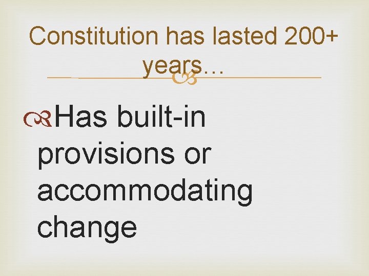 Constitution has lasted 200+ years… Has built-in provisions or accommodating change 