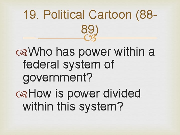 19. Political Cartoon (8889) Who has power within a federal system of government? How