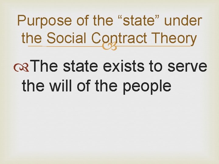 Purpose of the “state” under the Social Contract Theory The state exists to serve