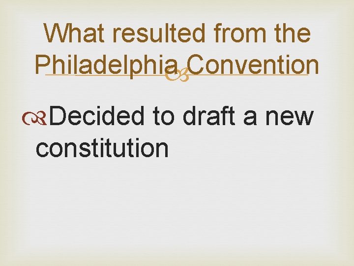 What resulted from the Philadelphia Convention Decided to draft a new constitution 