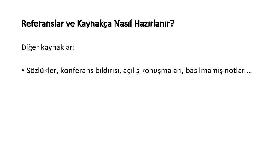 Referanslar ve Kaynakça Nasıl Hazırlanır? Diğer kaynaklar: • Sözlükler, konferans bildirisi, açılış konuşmaları, basılmamış