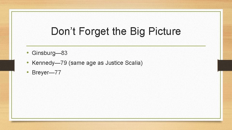 Don’t Forget the Big Picture • Ginsburg— 83 • Kennedy— 79 (same age as