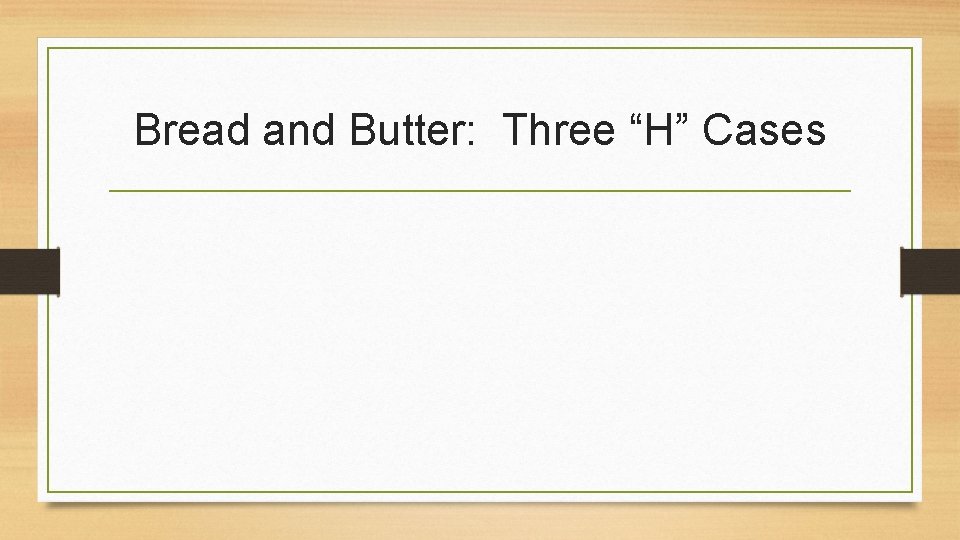 Bread and Butter: Three “H” Cases 