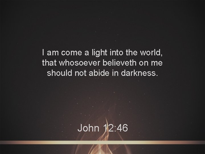 I am come a light into the world, that whosoever believeth on me should