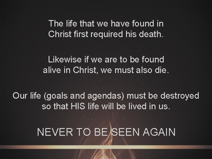 The life that we have found in Christ first required his death. Likewise if