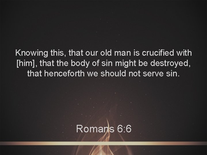 Knowing this, that our old man is crucified with [him], that the body of