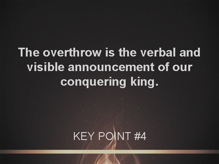 The overthrow is the verbal and visible announcement of our conquering king. KEY POINT