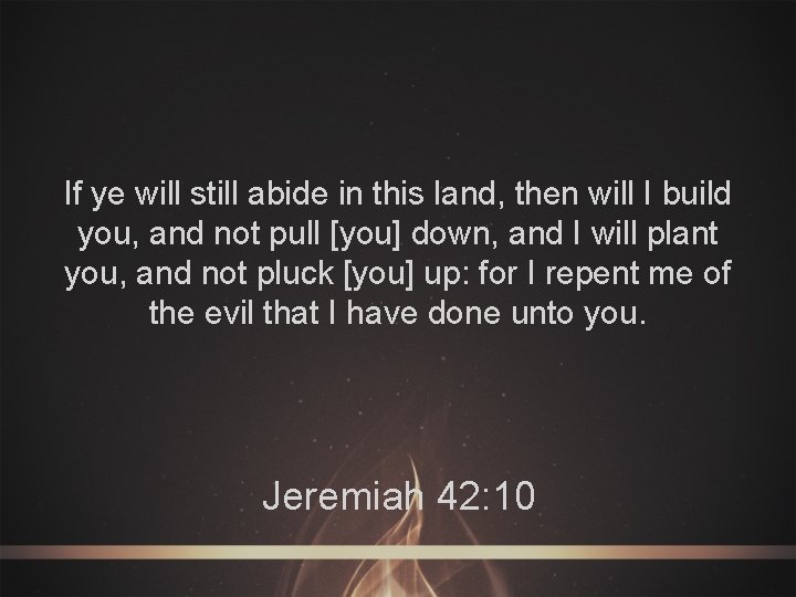 If ye will still abide in this land, then will I build you, and