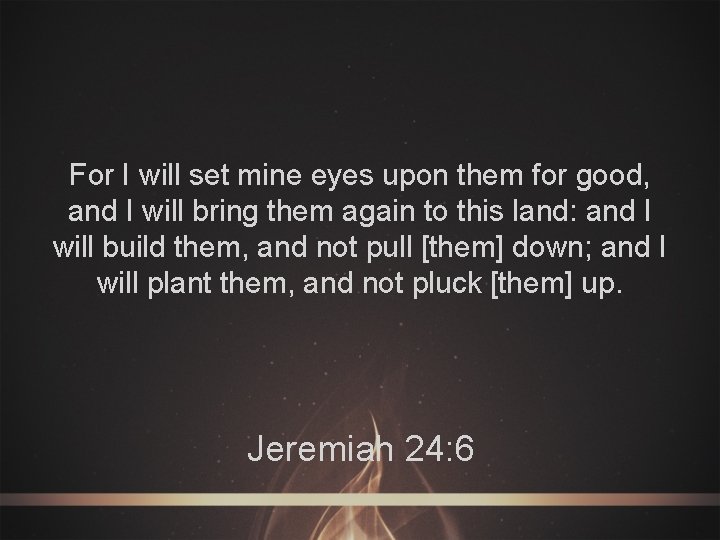 For I will set mine eyes upon them for good, and I will bring