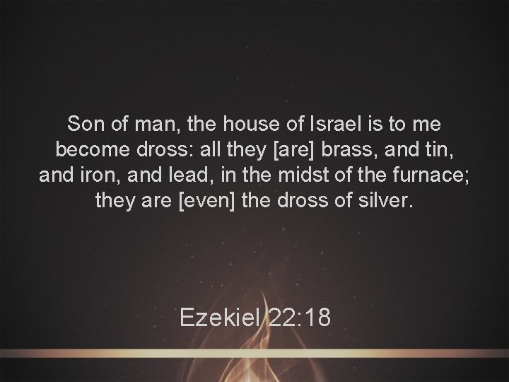 Son of man, the house of Israel is to me become dross: all they