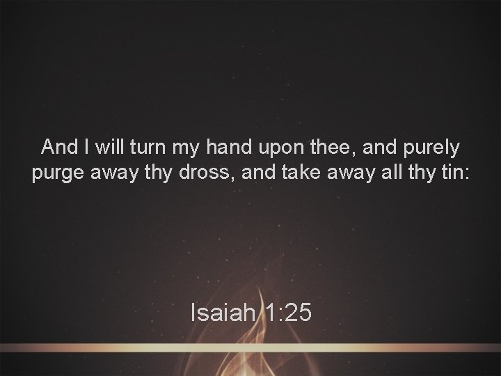 And I will turn my hand upon thee, and purely purge away thy dross,