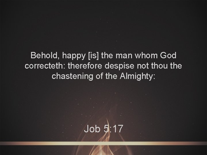 Behold, happy [is] the man whom God correcteth: therefore despise not thou the chastening