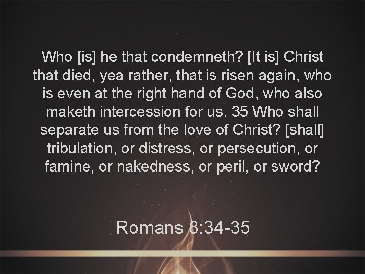 Who [is] he that condemneth? [It is] Christ that died, yea rather, that is