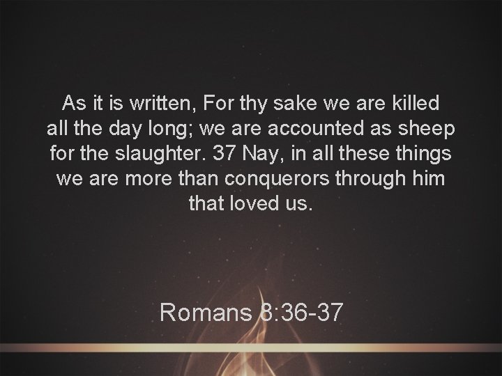 As it is written, For thy sake we are killed all the day long;