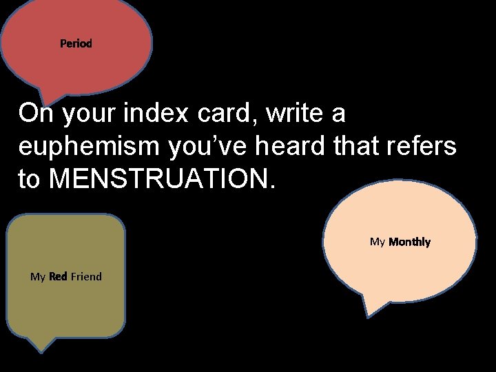 Period On your index card, write a euphemism you’ve heard that refers to MENSTRUATION.