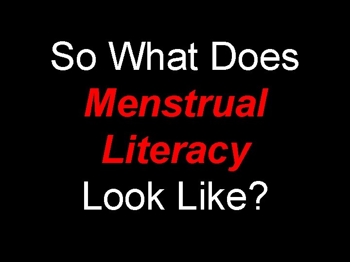 So What Does Menstrual Literacy Look Like? 