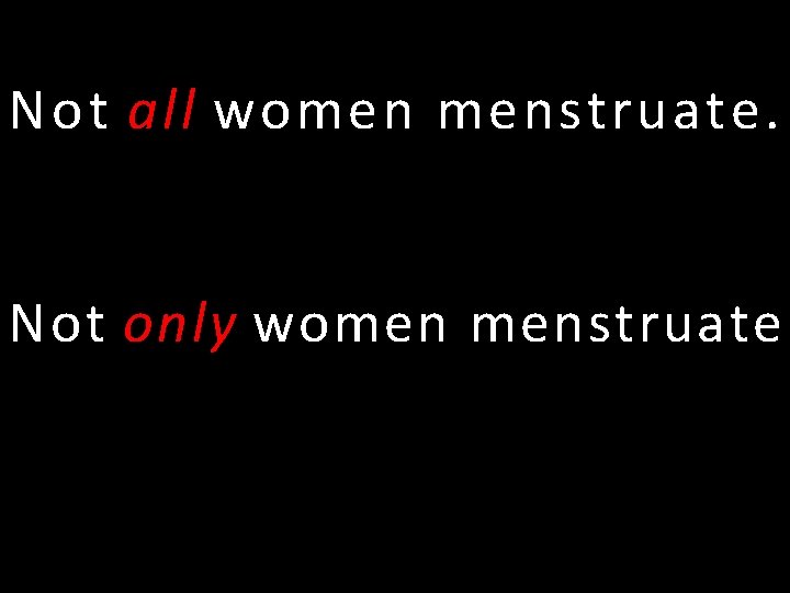 Not all women menstruate. Not only women menstruate 