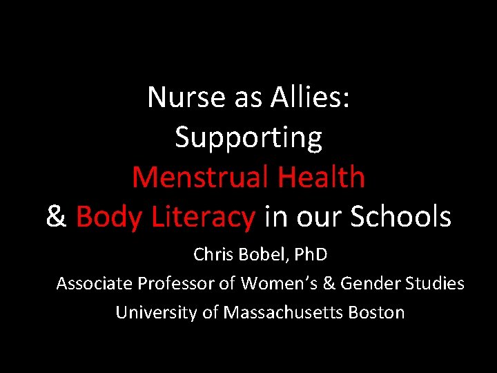 Nurse as Allies: Supporting Menstrual Health & Body Literacy in our Schools Chris Bobel,