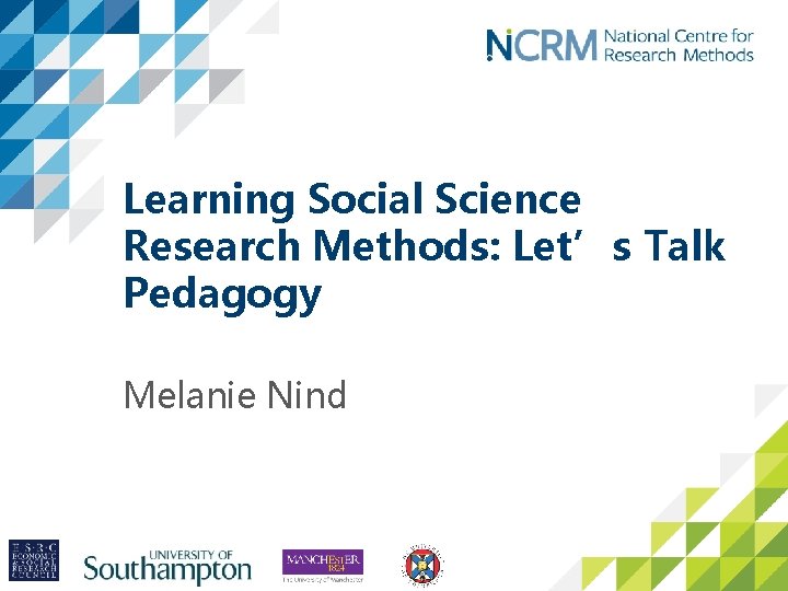 Learning Social Science Research Methods: Let’s Talk Pedagogy Melanie Nind 