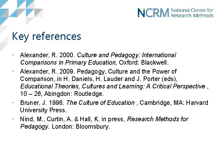 Key references • Alexander, R. 2000. Culture and Pedagogy: International Comparisons in Primary Education,