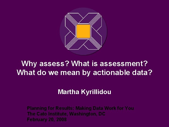 Why assess? What is assessment? What do we mean by actionable data? Martha Kyrillidou