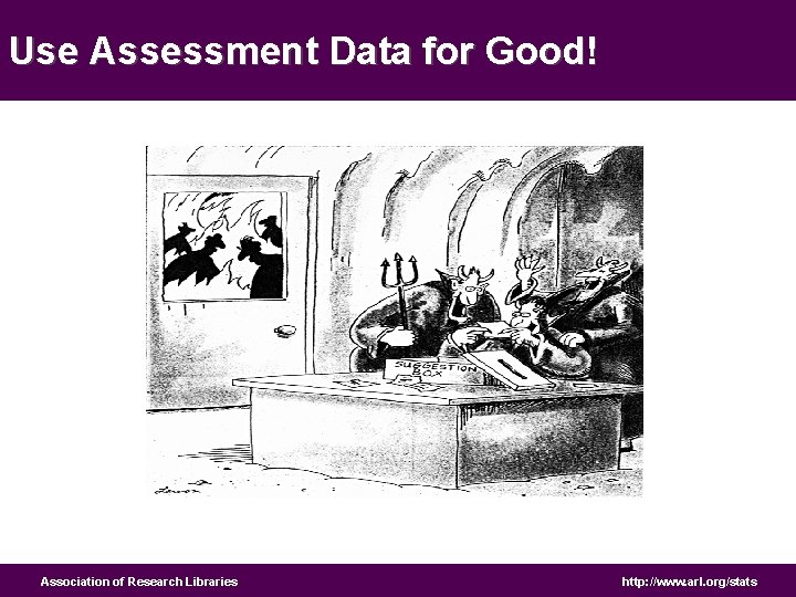Use Assessment Data for Good! Association of Research Libraries http: //www. arl. org/stats 