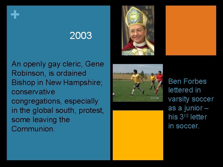 + 2003 An openly gay cleric, Gene Robinson, is ordained Bishop in New Hampshire;