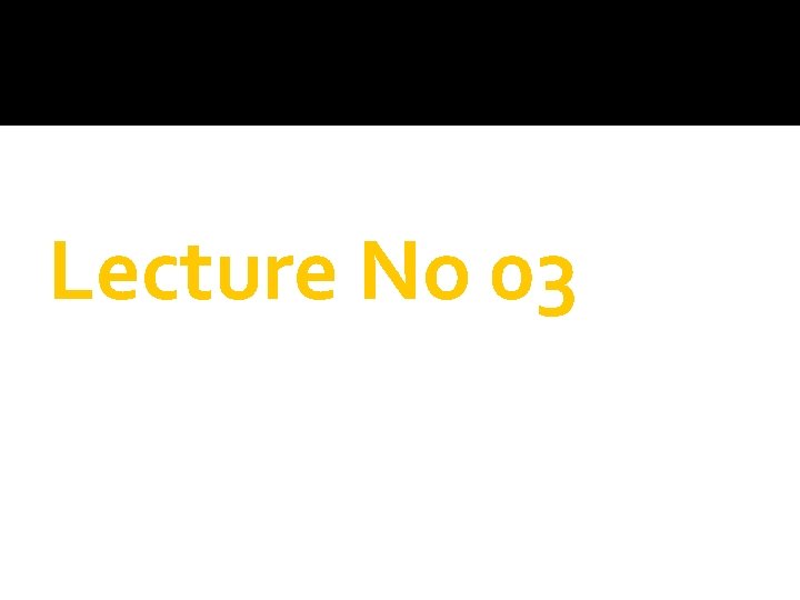 Lecture No 03 Lecture No 03