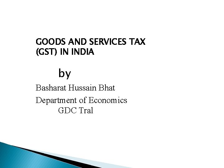 GOODS AND SERVICES TAX (GST) IN INDIA by Basharat Hussain Bhat Department of Economics
