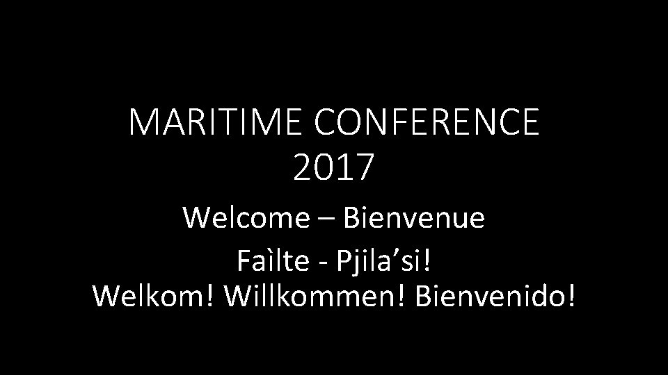 MARITIME CONFERENCE 2017 Welcome – Bienvenue Faìlte - Pjila’si! Welkom! Willkommen! Bienvenido! 