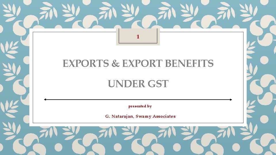 1 EXPORTS & EXPORT BENEFITS UNDER GST presented by G. Natarajan, Swamy Associates 