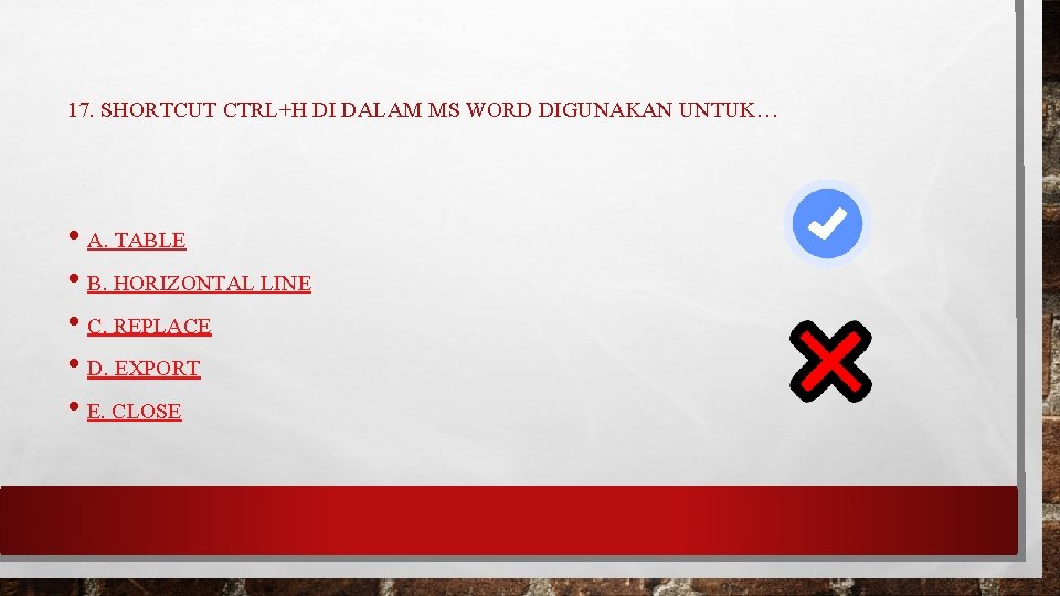17. SHORTCUT CTRL+H DI DALAM MS WORD DIGUNAKAN UNTUK… • A. TABLE • B.