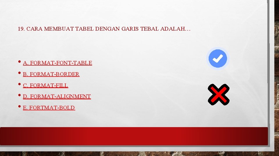 19. CARA MEMBUAT TABEL DENGAN GARIS TEBAL ADALAH… • A. FORMAT-FONT-TABLE • B. FORMAT-BORDER