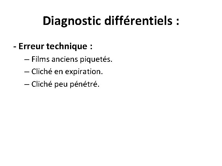 Diagnostic différentiels : - Erreur technique : – Films anciens piquetés. – Cliché en