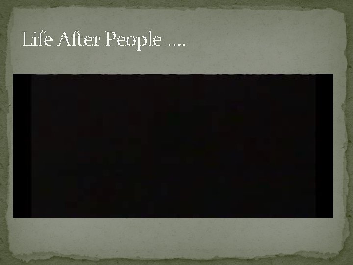 Life After People …. 