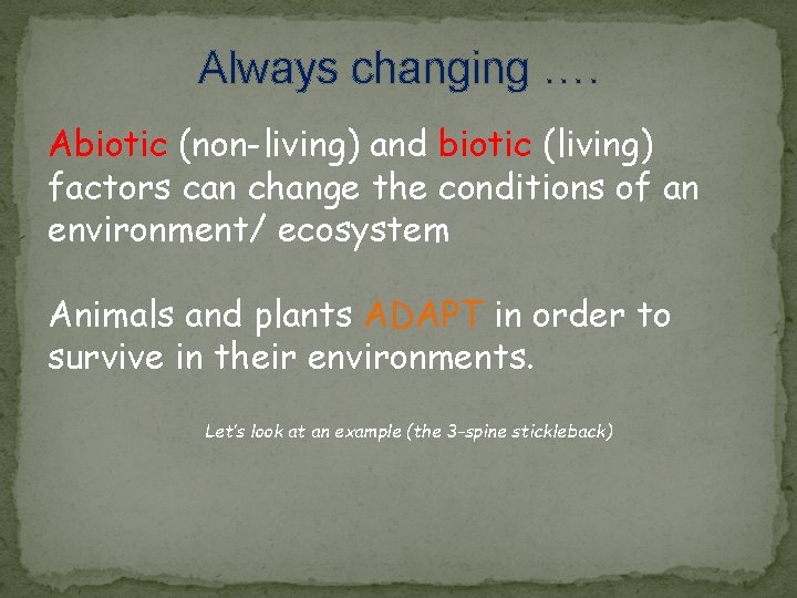 Always changing …. Abiotic (non-living) and biotic (living) factors can change the conditions of