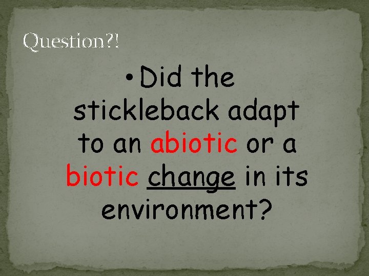 Question? ! • Did the stickleback adapt to an abiotic or a biotic change