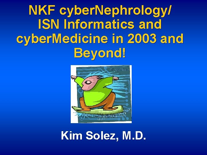 NKF cyber. Nephrology/ ISN Informatics and cyber. Medicine in 2003 and Beyond! Kim Solez,