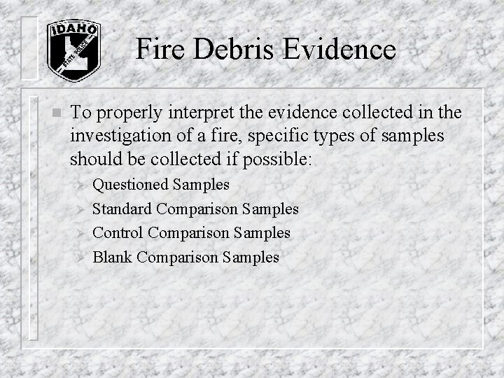 Fire Debris Evidence n To properly interpret the evidence collected in the investigation of Fire Debris Evidence n To properly interpret the evidence collected in the investigation of
