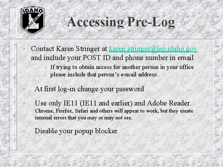 Accessing Pre-Log § Contact Karen Stringer at karen. stringer@isp. idaho. gov and include your Accessing Pre-Log § Contact Karen Stringer at karen. stringer@isp. idaho. gov and include your