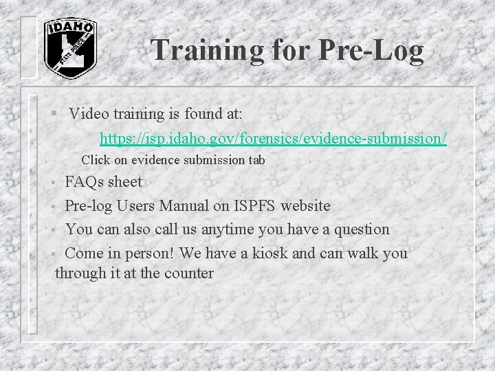 Training for Pre-Log § Video training is found at: https: //isp. idaho. gov/forensics/evidence-submission/ Click Training for Pre-Log § Video training is found at: https: //isp. idaho. gov/forensics/evidence-submission/ Click