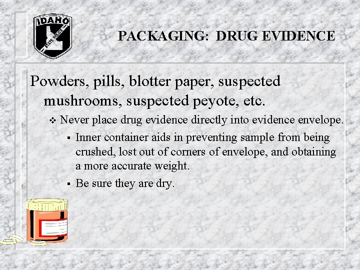 PACKAGING: DRUG EVIDENCE Powders, pills, blotter paper, suspected mushrooms, suspected peyote, etc. v Never PACKAGING: DRUG EVIDENCE Powders, pills, blotter paper, suspected mushrooms, suspected peyote, etc. v Never