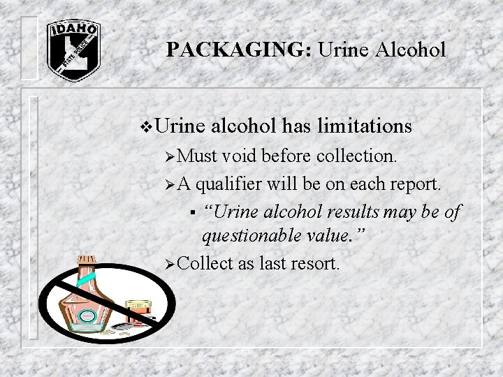 PACKAGING: Urine Alcohol v. Urine alcohol has limitations Ø Must void before collection. Ø PACKAGING: Urine Alcohol v. Urine alcohol has limitations Ø Must void before collection. Ø